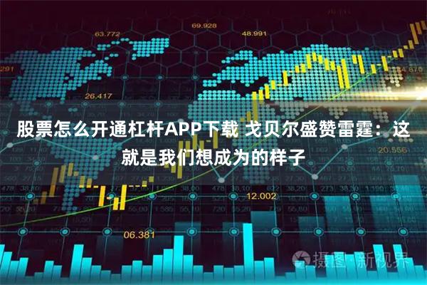 股票怎么开通杠杆APP下载 戈贝尔盛赞雷霆：这就是我们想成为的样子