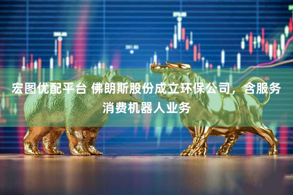 宏图优配平台 佛朗斯股份成立环保公司，含服务消费机器人业务