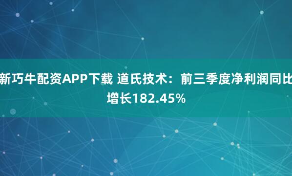 新巧牛配资APP下载 道氏技术：前三季度净利润同比增长182.45%