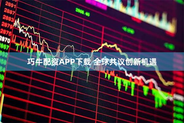 巧牛配资APP下载 全球共议创新机遇