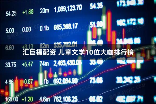 汇巨福配资 儿童文学10位大咖排行榜