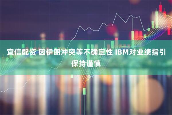 宜信配资 因伊朗冲突等不确定性 IBM对业绩指引保持谨慎