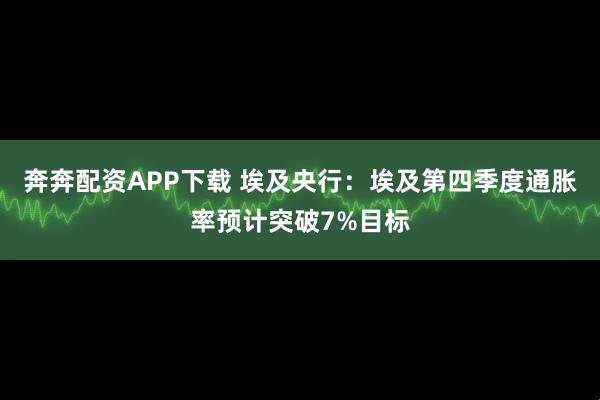 奔奔配资APP下载 埃及央行：埃及第四季度通胀率预计突破7%目标